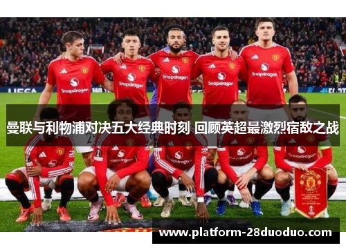 曼联与利物浦对决五大经典时刻 回顾英超最激烈宿敌之战