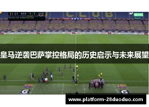 皇马逆袭巴萨掌控格局的历史启示与未来展望