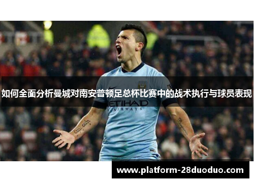 如何全面分析曼城对南安普顿足总杯比赛中的战术执行与球员表现