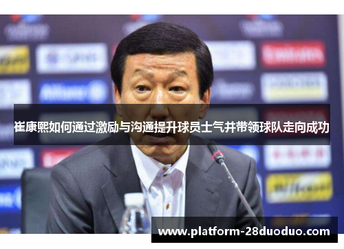 崔康熙如何通过激励与沟通提升球员士气并带领球队走向成功