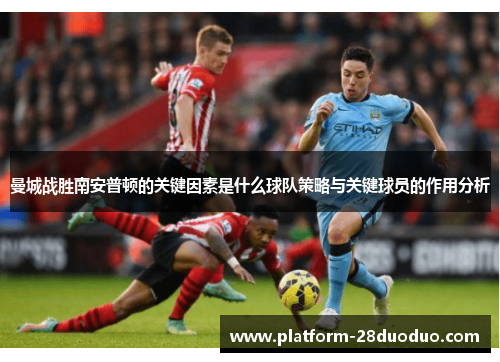 曼城战胜南安普顿的关键因素是什么球队策略与关键球员的作用分析