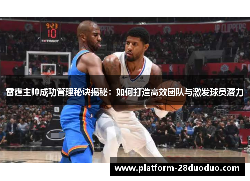 雷霆主帅成功管理秘诀揭秘：如何打造高效团队与激发球员潜力