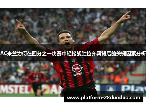 AC米兰为何在四分之一决赛中轻松战胜拉齐奥背后的关键因素分析