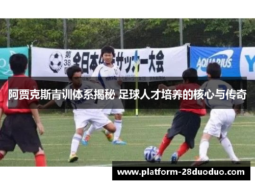 阿贾克斯青训体系揭秘 足球人才培养的核心与传奇 阿贾克斯青训体系揭秘 足球人才培养的核心与传奇