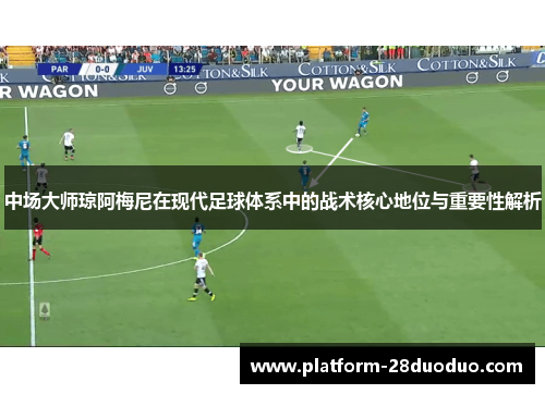 中场大师琼阿梅尼在现代足球体系中的战术核心地位与重要性解析