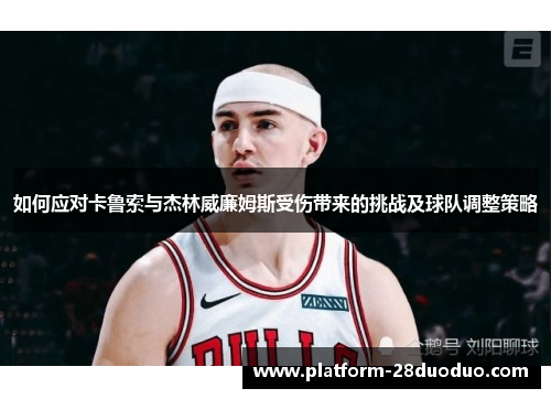 如何应对卡鲁索与杰林威廉姆斯受伤带来的挑战及球队调整策略
