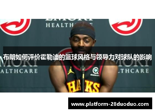 布朗如何评价霍勒迪的篮球风格与领导力对球队的影响