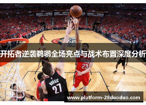 开拓者逆袭鹈鹕全场亮点与战术布置深度分析 开拓者逆袭鹈鹕全场亮点与战术布置深度分析