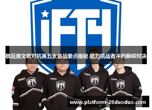 棋后居文君对抗赛五大备战要点揭秘 助力挑战者冲刺巅峰对决 棋后居文君对抗赛五大备战要点揭秘 助力挑战者冲刺巅峰对决