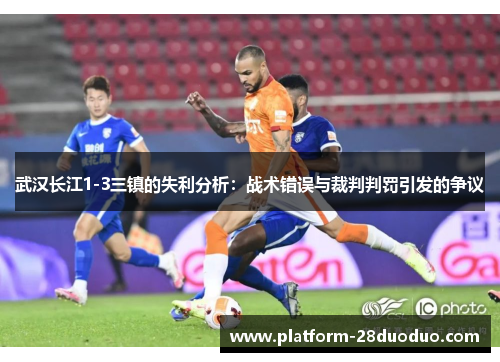 武汉长江1-3三镇的失利分析:战术错误与裁判判罚引发的争议 武汉长江1-3三镇的失利分析:战术错误与裁判判罚引发的争议