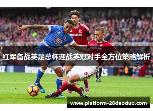 红军备战英足总杯迎战英冠对手全方位策略解析 红军备战英足总杯迎战英冠对手全方位策略解析