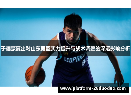 于德豪复出对山东男篮实力提升与战术调整的深远影响分析