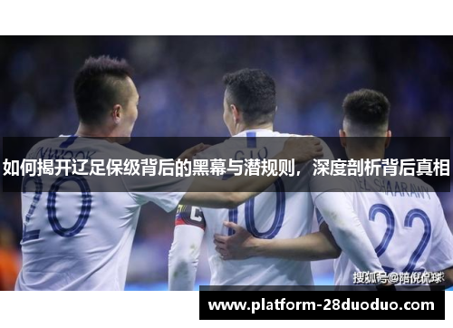如何揭开辽足保级背后的黑幕与潜规则,深度剖析背后真相 如何揭开辽足保级背后的黑幕与潜规则,深度剖析背后真相