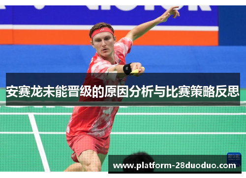 安赛龙未能晋级的原因分析与比赛策略反思 安赛龙未能晋级的原因分析与比赛策略反思