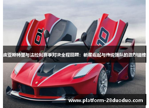 皮亚斯特里与法拉利赛季对决全程回顾:新星崛起与传统强队的激烈碰撞 皮亚斯特里与法拉利赛季对决全程回顾:新星崛起与传统强队的激烈碰撞