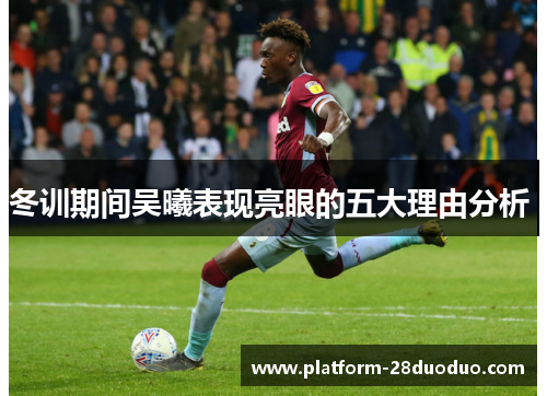 冬训期间吴曦表现亮眼的五大理由分析 冬训期间吴曦表现亮眼的五大理由分析