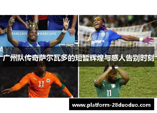 广州队传奇萨尔瓦多的短暂辉煌与感人告别时刻 广州队传奇萨尔瓦多的短暂辉煌与感人告别时刻