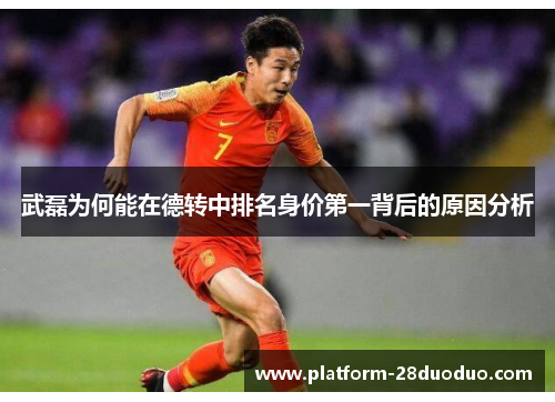 武磊为何能在德转中排名身价第一背后的原因分析 武磊为何能在德转中排名身价第一背后的原因分析
