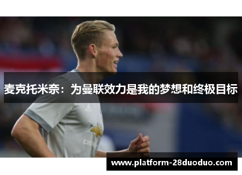 麦克托米奈：为曼联效力是我的梦想和终极目标