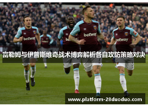 富勒姆与伊普斯维奇战术博弈解析各自攻防策略对决 富勒姆与伊普斯维奇战术博弈解析各自攻防策略对决