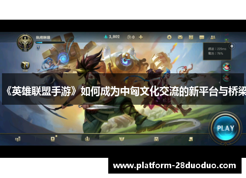 《英雄联盟手游》如何成为中匈文化交流的新平台与桥梁