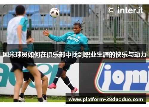 国米球员如何在俱乐部中找到职业生涯的快乐与动力