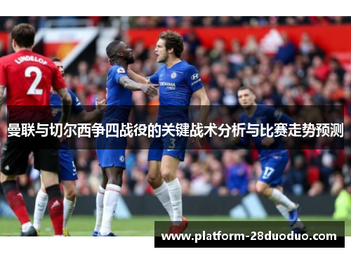 曼联与切尔西争四战役的关键战术分析与比赛走势预测