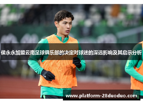 侯永永加盟云南足球俱乐部的决定对球迷的深远影响及其启示分析 侯永永加盟云南足球俱乐部的决定对球迷的深远影响及其启示分析