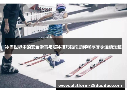 冰雪世界中的安全滑雪与溜冰技巧指南助你畅享冬季运动乐趣