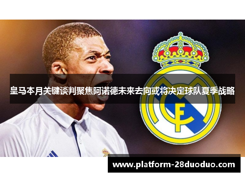 皇马本月关键谈判聚焦阿诺德未来去向或将决定球队夏季战略 皇马本月关键谈判聚焦阿诺德未来去向或将决定球队夏季战略