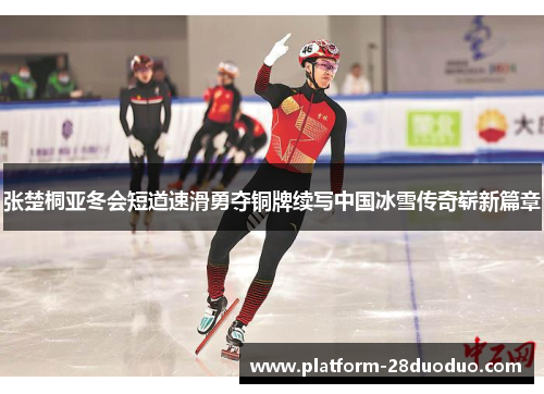 张楚桐亚冬会短道速滑勇夺铜牌续写中国冰雪传奇崭新篇章 张楚桐亚冬会短道速滑勇夺铜牌续写中国冰雪传奇崭新篇章