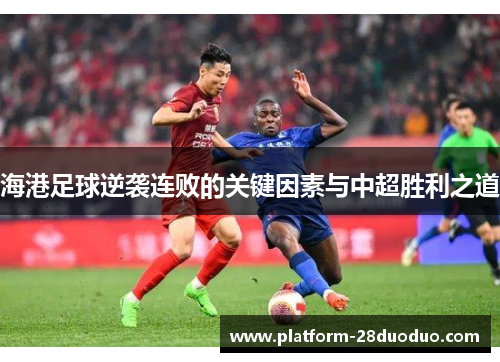 海港足球逆袭连败的关键因素与中超胜利之道 海港足球逆袭连败的关键因素与中超胜利之道