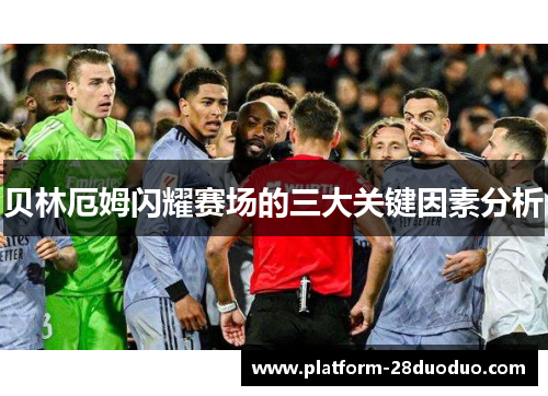 贝林厄姆闪耀赛场的三大关键因素分析 贝林厄姆闪耀赛场的三大关键因素分析