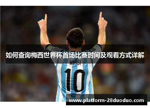 如何查询梅西世界杯首场比赛时间及观看方式详解 如何查询梅西世界杯首场比赛时间及观看方式详解