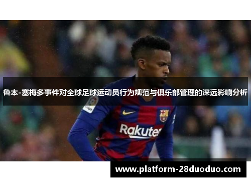 鲁本-塞梅多事件对全球足球运动员行为规范与俱乐部管理的深远影响分析 鲁本-塞梅多事件对全球足球运动员行为规范与俱乐部管理的深远影响分析