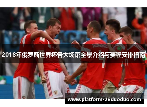2018年俄罗斯世界杯各大场馆全景介绍与赛程安排指南 2018年俄罗斯世界杯各大场馆全景介绍与赛程安排指南