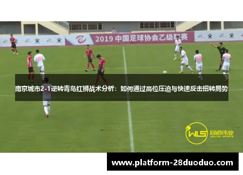 南京城市2-1逆转青岛红狮战术分析:如何通过高位压迫与快速反击扭转局势 南京城市2-1逆转青岛红狮战术分析:如何通过高位压迫与快速反击扭转局势