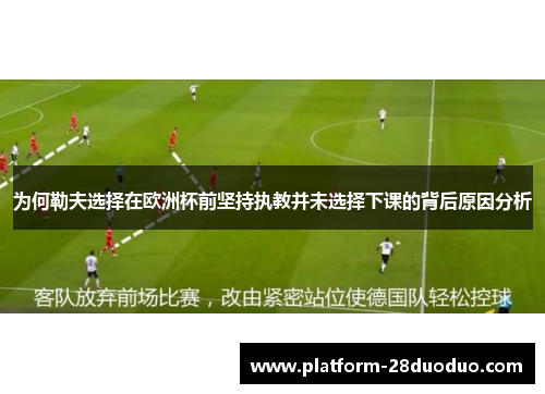 为何勒夫选择在欧洲杯前坚持执教并未选择下课的背后原因分析