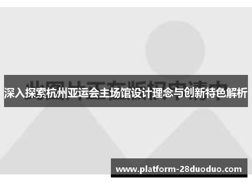 深入探索杭州亚运会主场馆设计理念与创新特色解析