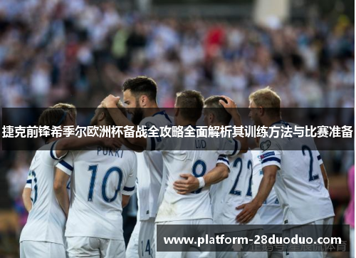 捷克前锋希季尔欧洲杯备战全攻略全面解析其训练方法与比赛准备