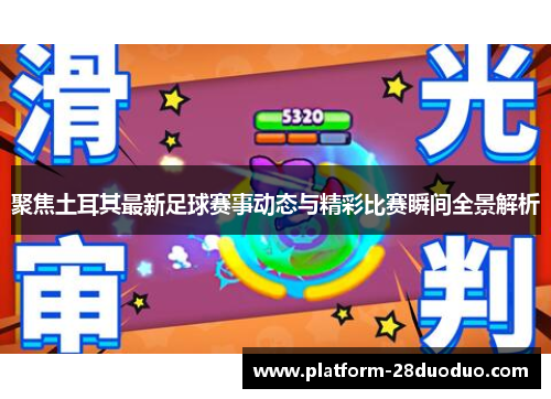 聚焦土耳其最新足球赛事动态与精彩比赛瞬间全景解析 聚焦土耳其最新足球赛事动态与精彩比赛瞬间全景解析