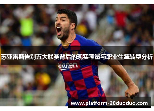 苏亚雷斯告别五大联赛背后的现实考量与职业生涯转型分析