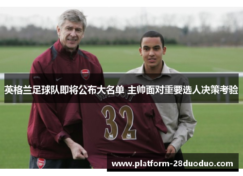 英格兰足球队即将公布大名单 主帅面对重要选人决策考验