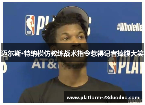 迈尔斯·特纳模仿教练战术指令惹得记者捧腹大笑