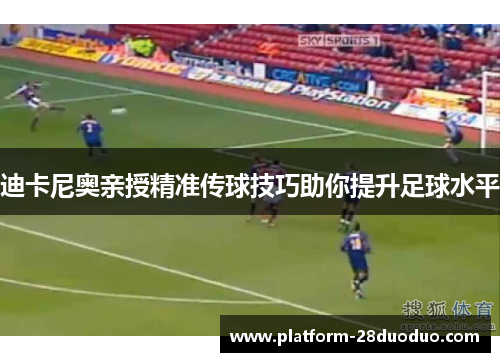 迪卡尼奥亲授精准传球技巧助你提升足球水平