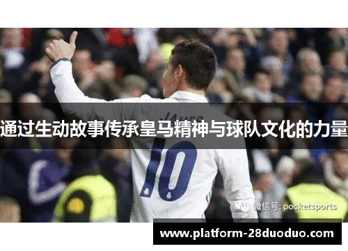 通过生动故事传承皇马精神与球队文化的力量